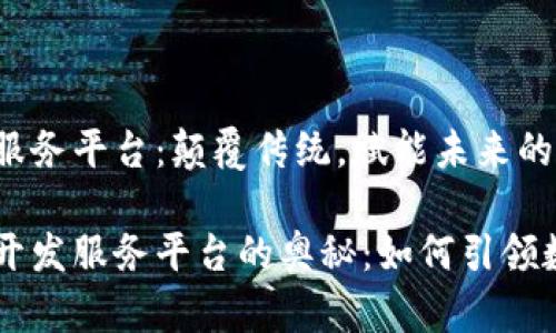 区块链APP开发服务平台：颠覆传统，赋能未来的数字经济

探索区块链APP开发服务平台的奥秘：如何引领数字经济新时代？