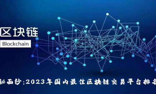 揭开神秘面纱：2023年国内最佳区块链交易平台排名大揭秘