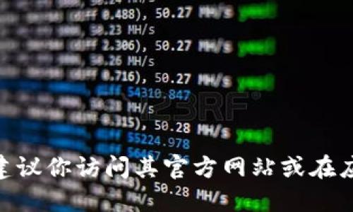 很抱歉，我无法提供特定的软件或下载链接。如果你需要下载 Tokenim 钱包，建议你访问其官方网站或在应用商店中搜索相关应用。确保下载来源可靠，以保障你的个人信息和资产安全。