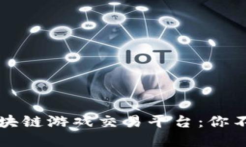 揭秘2023年最佳区块链游戏交易平台：你不可错过的顶尖选择！