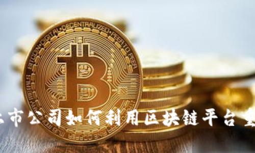 探索未来：上市公司如何利用区块链平台重塑商业生态