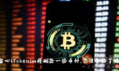 当心！Tokenim将删除一些币种，你准备好了吗？