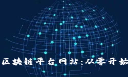 打造自己的区块链平台网站：从零开始的完整指南