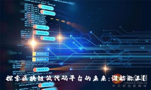 探索区块链低代码平台的未来：谁能称王？