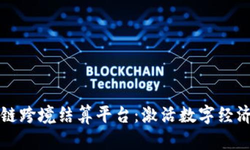 东盟区块链跨境结算平台：激活数字经济的新引擎