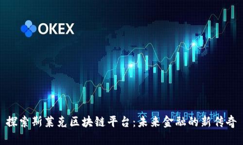 探索斯莱克区块链平台：未来金融的新传奇