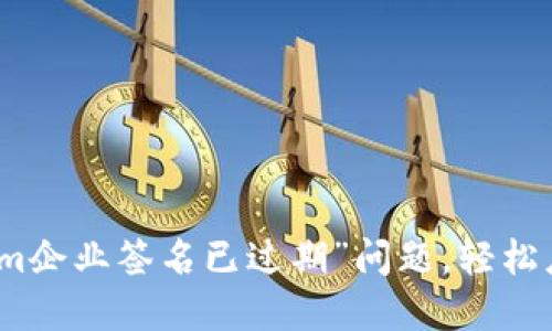 如何解决“tokenim企业签名已过期”问题，轻松应对应用发布挑战