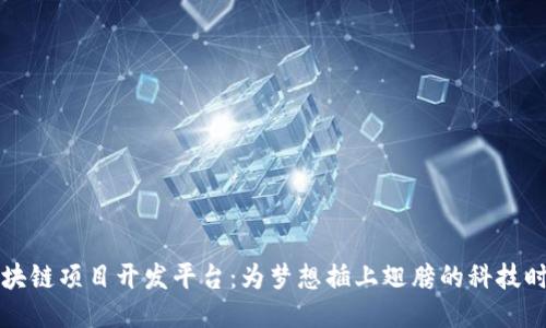 区块链项目开发平台：为梦想插上翅膀的科技时代