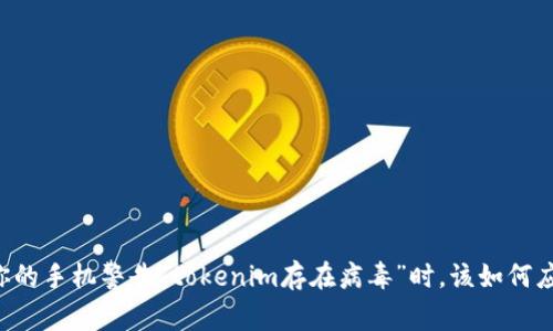 当你的手机警告“tokenim存在病毒”时，该如何应对？