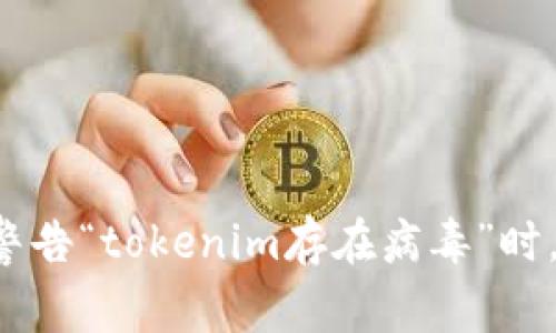当你的手机警告“tokenim存在病毒”时，该如何应对？