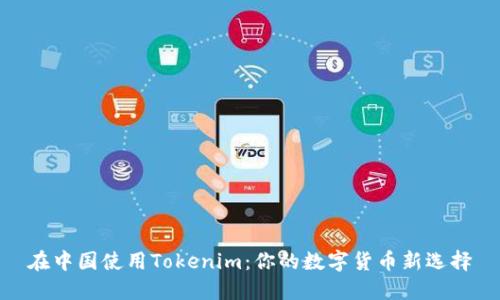 在中国使用Tokenim：你的数字货币新选择