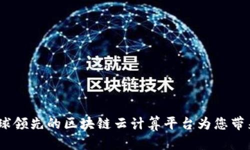 探索未来：全球领先的区块链云计算平台为您带来的无限可能