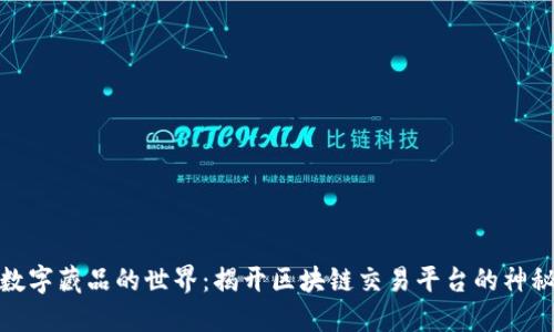 走进数字藏品的世界：揭开区块链交易平台的神秘面纱