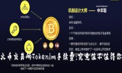 揭秘！火币交易所Tokenim手续费：究竟值不值得你