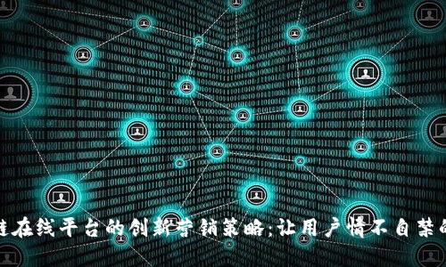 探索区块链在线平台的创新营销策略：让用户情不自禁的体验之旅