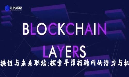 “区块链与未来职场：探索平潭招聘网的潜力与机遇”