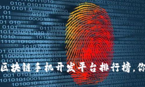 2023年最值得关注的区块链手机开发平台排行榜，你知道哪一款最适合吗？