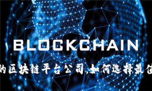 揭开谜底：国内正规的区块链平台公司，如何选择最值得信赖的合作伙伴？