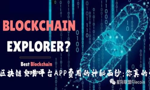 揭开区块链交易平台APP费用的神秘面纱：你真的懂吗？