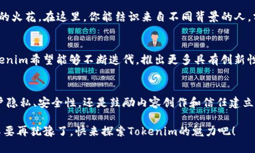   探索Tokenim中的社交网络服务(SNS)：为你带来前所未有的数字互动体验 / 

 guanjianci Tokenim, 社交网络服务, 数字互动, 区块链技术 /guanjianci 

引言：让我们重新定义社交网络
在这个数字化的时代，社交网络已经渗透到我们生活的每一个角落。人们通过社交平台交流思想、分享经验和建立联系。而Tokenim作为一个新兴的区块链社交网络服务（SNS），正在重新定义这种互动的方式。它不仅仅是一个让你连接朋友的平台，更是一个让你体验新型社交互动的空间。为什么要选择Tokenim？接下来，让我们深入探讨这个平台的奇妙之处。

Tokenim的核心优势
首先，Tokenim依托于区块链技术，使得用户无需担心隐私安全和数据泄露的问题。传统的社交网络早已暴露出种种隐患，例如个人信息被无故收集、使用甚至变现。而Tokenim采用去中心化的架构，确保每位用户的数据都是安全的，只有用户自己可以决定何时、以何种方式分享这些信息。

激发社交互动的新动力
Tokenim不仅提供传统社交网络的基本功能，如发布动态、点赞和评论，更通过引入代币经济机制，赋予用户全新的参与感。用户在平台上的每一次互动，都能获得相应的Token作为奖励。这样一来，从点赞、分享内容到参与讨论，每一个行为都不再是单纯的互动，而成为了用户获取收益的方式，这种激励机制让用户更加积极地参与进来。

内容创作者的乐园
对于那些热爱创作的人，Tokenim无疑是一个梦幻的舞台。内容创作者可以通过发布优质内容来获取代币，甚至能通过用户的打赏获得更多收入。这种模式鼓励用户创作出更多高质量的内容，从而形成良性循环。不仅如此，Tokenim还为创作者提供了多种多样的工具，包括分析用户反馈的仪表盘，帮助他们根据受众的需求不断调整自己的创作方向。

增强信任与透明度
Tokenim同样注重建立用户之间的信任。区块链的透明性让每一个交互都在公共账本上记录，这使得用户可以随时回顾和验证互相之间的行为，对恶意行为形成有效的监控。因此，基于信任的社交关系在Tokenim上得以发展，用户不再是单纯的信息接收者，而是能够主动参与到社交网络的治理中。

全球化与多样性
Tokenim不仅是在国内受到广泛关注，随着全球化的进一步推进，它正吸引越来越多的国际用户。各国用户的交流碰撞，不仅让文化得以传承和融合，更激发了创意的火花。在这里，你能结识来自不同背景的人，分享彼此的故事与经验。Tokenim创造了一个多元文化的社交平台，使不同的声音可以在这里被听见。

未来展望：去中心化社交网络的无限可能
Tokenim的目的是使每个用户都能参与到平台的建设与发展中去。这种去中心化的治理机制让用户更具归属感，真正享受“为自己创造内容”的快乐。展望未来，Tokenim希望能够不断迭代，推出更多具有创新性和实用性的功能。比如，基于人工智能的内容推荐系统、虚拟现实社交场景等等，通过这些高科技手段，进一步提升用户的社交体验。

总结：加入Tokenim，体验不一样的社交
总而言之，Tokenim作为一款创新型的社交网络服务，不仅关注用户的基本社交需求，更通过新颖的机制和功能提升了整个社交互动的质量与效益。无论是保障用户隐私、安全性，还是鼓励内容创作和信任建立，Tokenim都在努力实现一个更加透明和公正的社交平台。这样的Tokenim，你是否也心动了呢？不妨亲自体验一下，加入我们吧！你将惊喜于这段全新的社交旅程。 

在这数字时代，社交网络不仅是交流的工具，更是影响我们生活与思想的重要媒介。和Tokenim一起，重新发掘社交互动的乐趣，构建属于你自己的数字社交世界。不要再犹豫了，快来探索Tokenim的魅力吧！