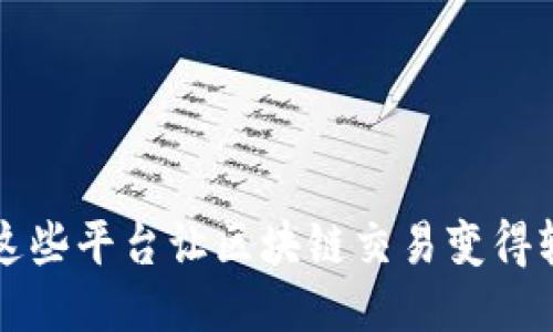 你知道吗？这些平台让区块链交易变得轻松又安全！