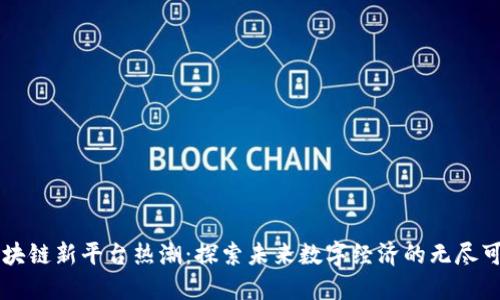 区块链新平台热潮：探索未来数字经济的无尽可能