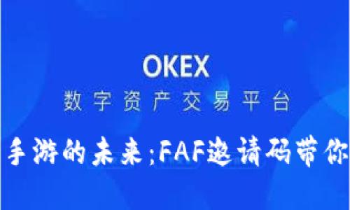 探索区块链手游的未来：FAF邀请码带你进入新世界