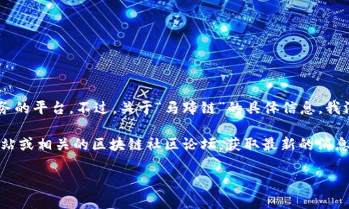 根据我截至2023年10月的信息，Tokenim是一个可能涉及区块链技术、代币交易或相关服务的平台。不过，关于“马蹄链”的具体信息，我没有找到明确的资料。

如果“马蹄链”指的是一种特定的区块链技术、代币或项目，建议直接访问Tokenim的官方网站或相关的区块链社区论坛，获取最新的消息和动态。此外，您还可以查询其他比特币或区块链相关的资讯平台，以确保获得准确的信息。

如果您还有其他相关问题，欢迎继续询问！