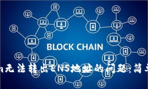 如何解决Tokenim无法转出ENS地址的问题：简单有效的解决方案
