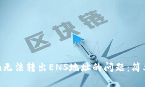 如何解决Tokenim无法转出ENS地址的问题：简单有效的解决方案