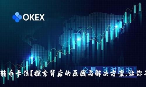 Tokenim转币卡住？探索背后的原因与解决方案，让你不再焦虑！