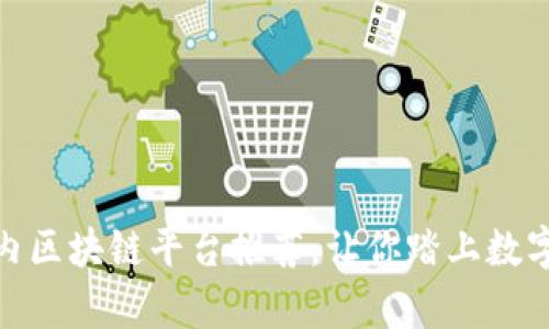 最值得关注的国内区块链平台推荐，让你踏上数字资产的财富之路