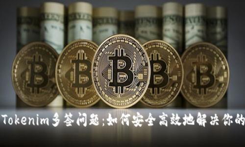 解密Tokenim多签问题：如何安全高效地解决你的疑虑