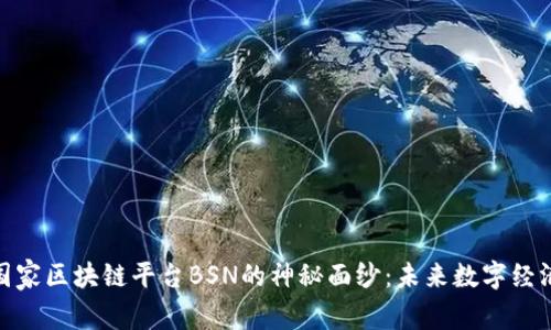 揭开中国国家区块链平台BSN的神秘面纱：未来数字经济的新机遇