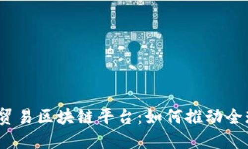 探秘厦门国际贸易区块链平台：如何推动全球贸易新格局？