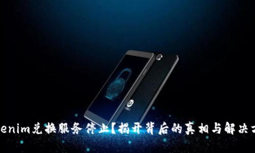 Tokenim兑换服务停止？揭开背后的真相与解决方案