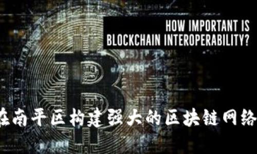 如何在南平区构建强大的区块链网络平台？