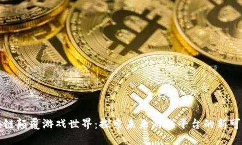 区块链颠覆游戏世界：探索未来游戏平台的新可能性