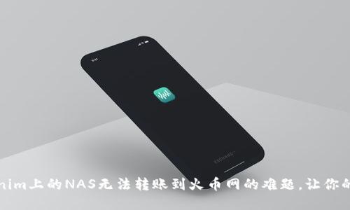 如何解决Tokenim上的NAS无法转账到火币网的难题，让你的资产安全无忧