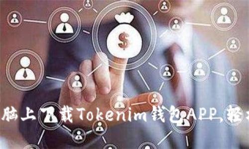 一步步教你如何在电脑上下载Tokenim钱包APP，轻松管理你的数字资产！