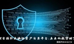 深入探索国际区块链资产交易平台：未来的数字