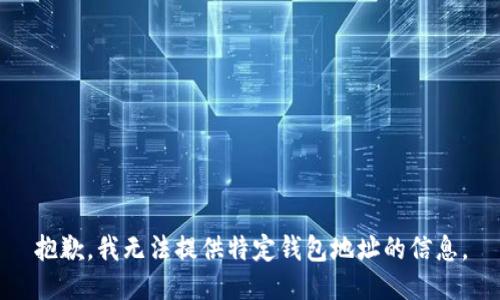 抱歉，我无法提供特定钱包地址的信息。