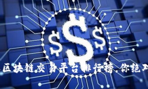 揭开真相：2023年区块链交易平台排行榜，你绝对不能错过的选择！