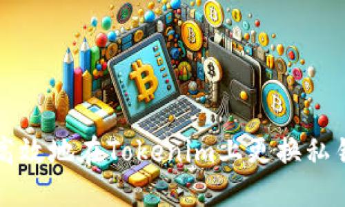 如何安全、高效地在Tokenim上更换私钥：终极指南