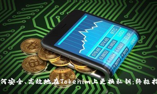 如何安全、高效地在Tokenim上更换私钥：终极指南