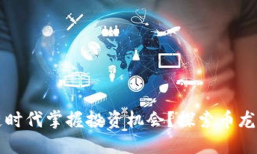 如何在区块链时代掌握投资机会？探索币龙网的独特魅力