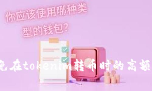 如何避免在tokenim转币时的高额矿工费？
