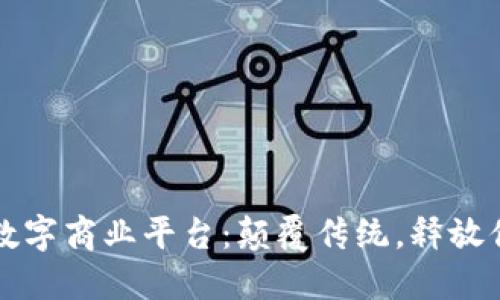 探索区块链数字商业平台：颠覆传统，释放你的商业潜力
