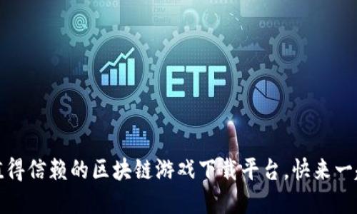 解密：最值得信赖的区块链游戏下载平台，快来一起探索吧！