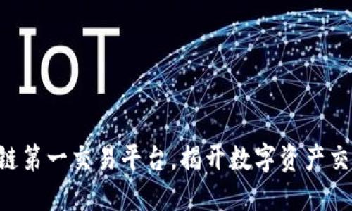 中国区块链第一交易平台，揭开数字资产交易的秘密！